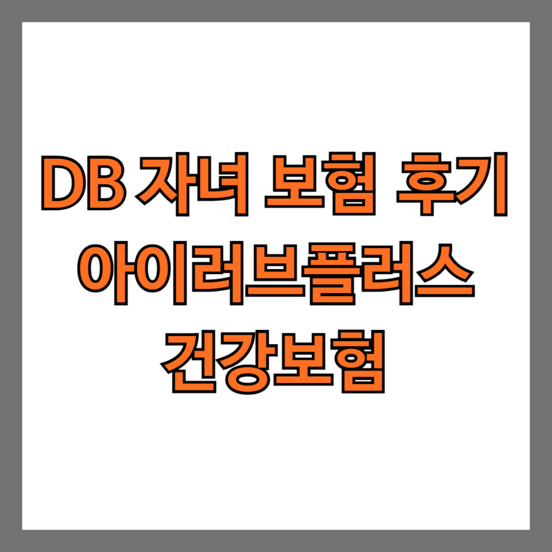 DB 자녀 보험 후기 아이러브플러스 건강 보험