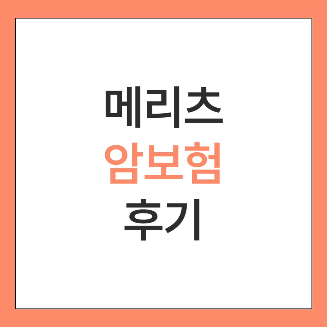 메리츠 암보험 후기 2가지(보장내용도 알아보자)