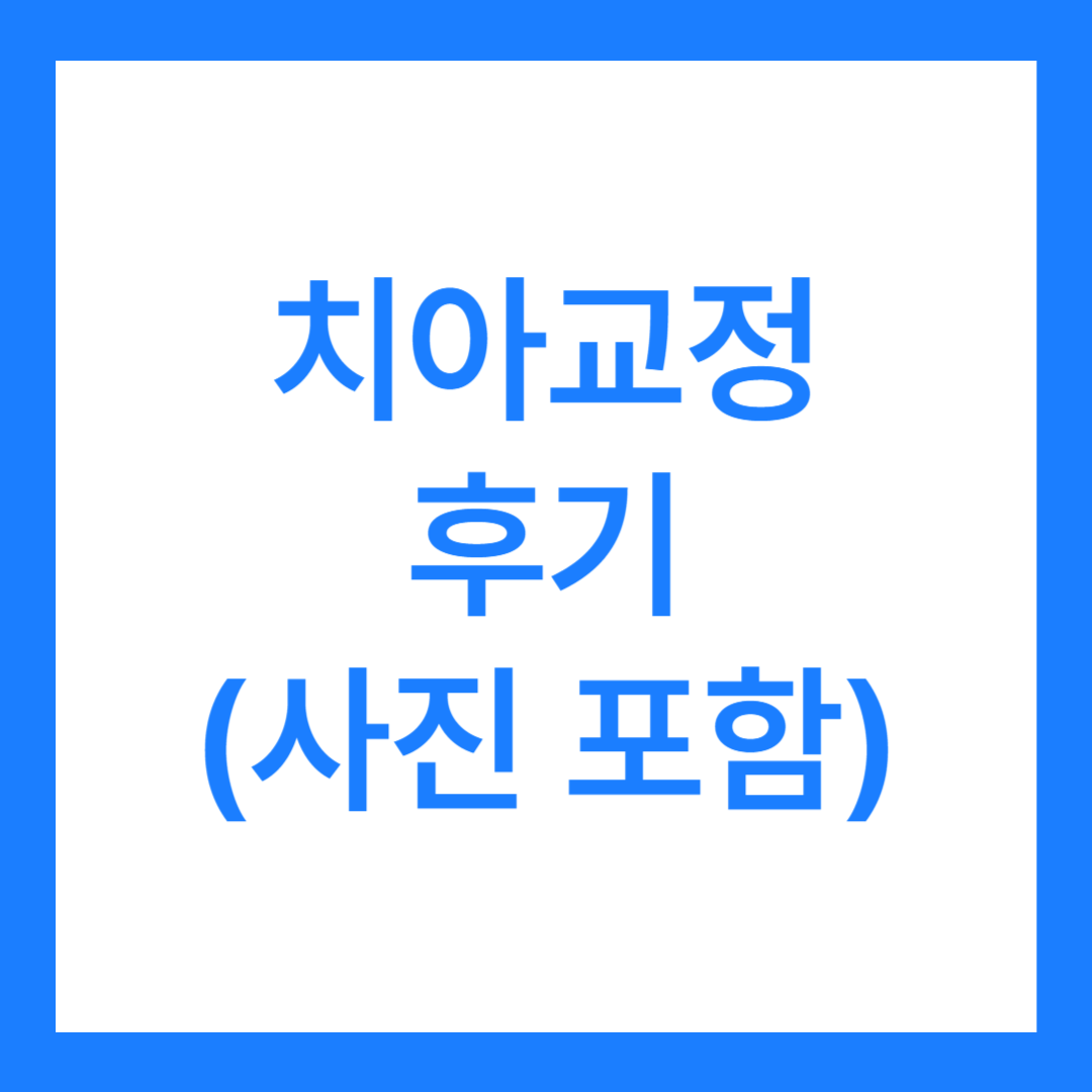 치아교정 후기 6가지 전후 사진 있음