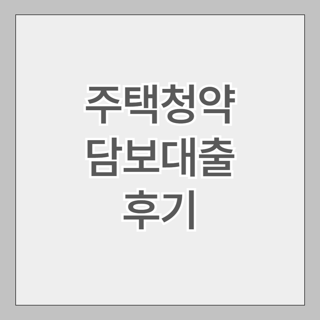 주택청약 담보대출 후기 3가지, 불이익은 없을까?