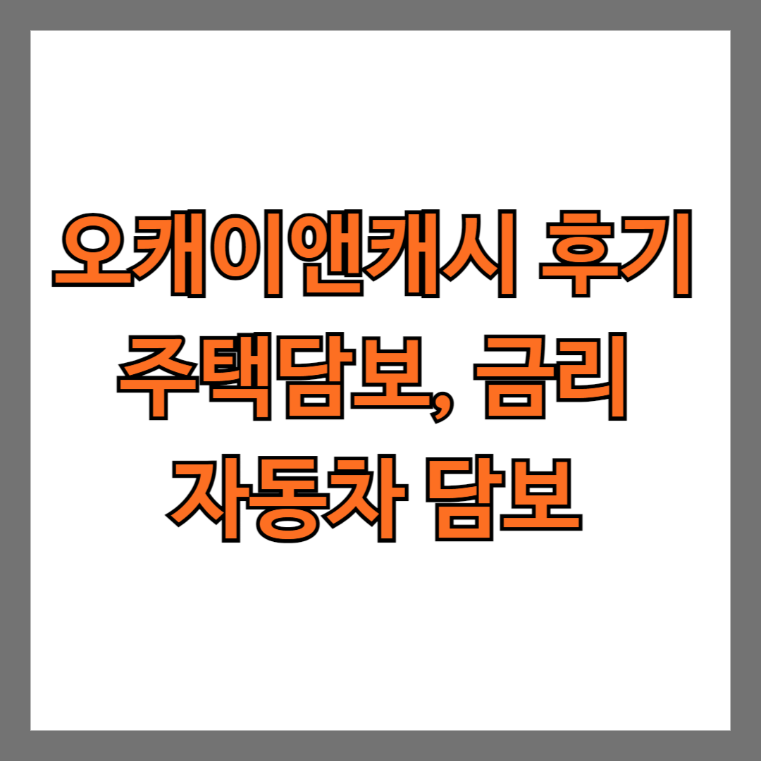 오캐이앤캐시 후기 주택담보, 금리, 자동차담보