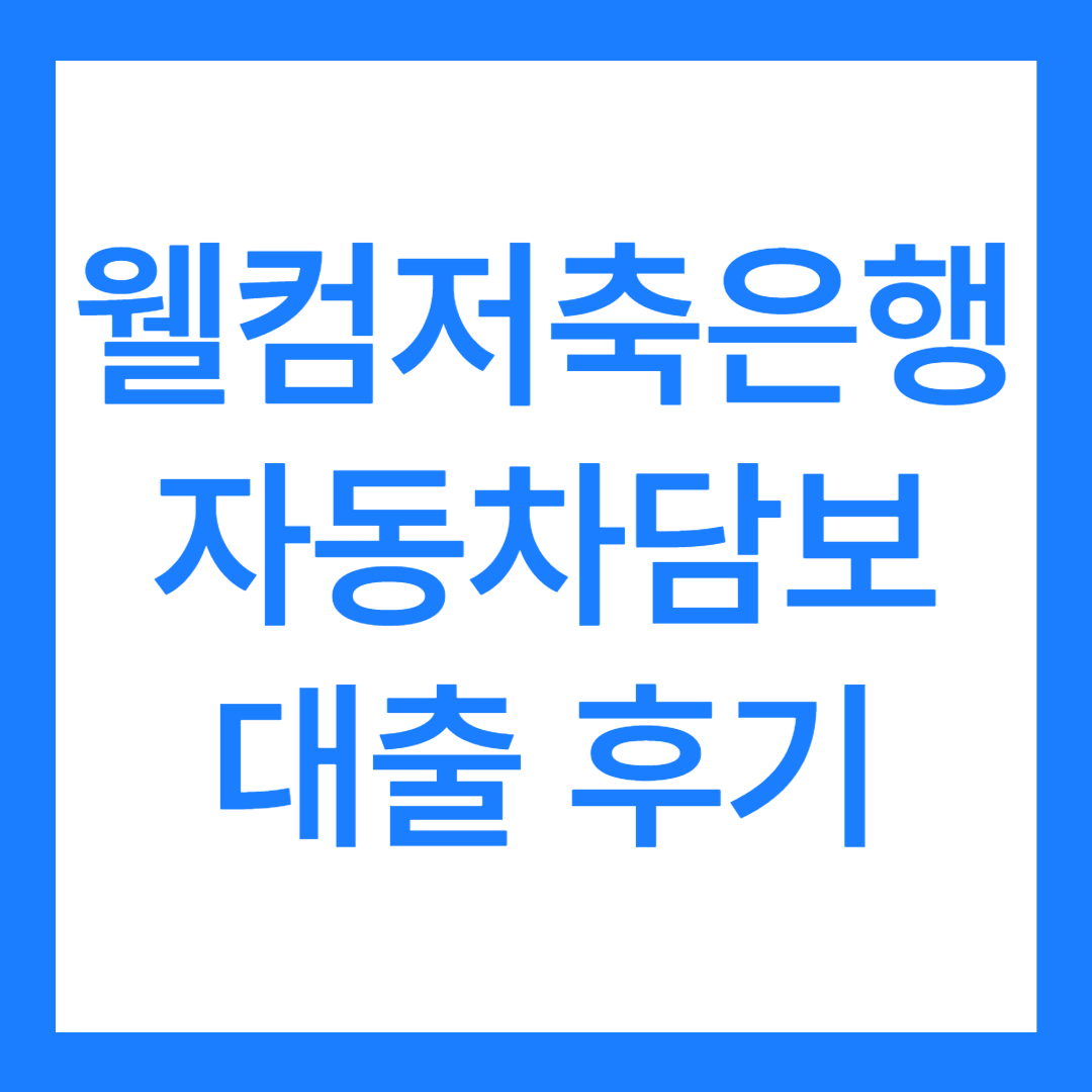 웰컴저축은행 자동차담보대출 후기, 저신용자 가능?(최대 1억)